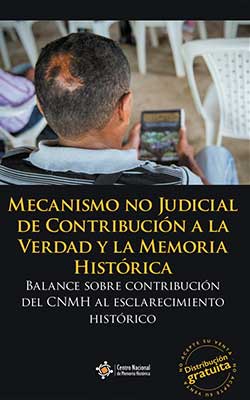 Mecanismo no Judicial de Contribución a la Verdad y la Memoria Histórica: Balance sobre contribución del CNMH al esclarecimiento histórico