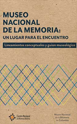 Museo Nacional de la Memoria: Un lugar para el encuentro – Lineamientos conceptuales y guion museológico