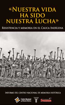 «Nuestra vida ha sido nuestra lucha» Memoria y resistencia en el Cauca indígena