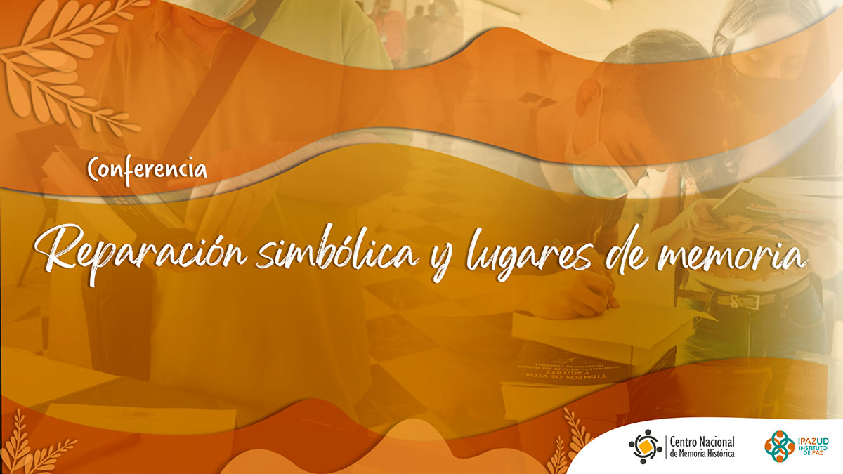Reparación simbólica y lugares de memoria, nueva conferencia del CNMH e Ipazud Reparación simbólica y lugares de memoria, nueva conferencia del CNMH e Ipazud