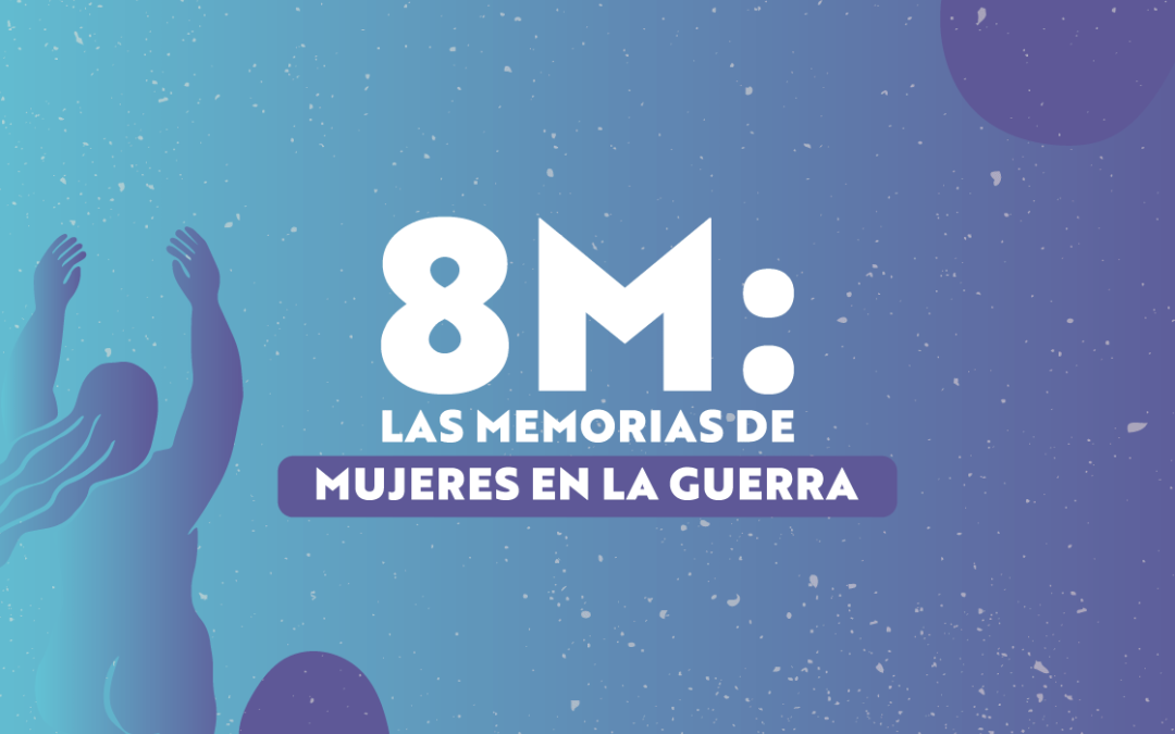8M: una conmemoración por las memorias de las mujeres en la guerra
