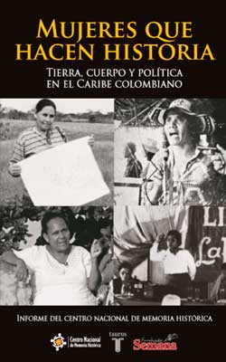 MUJERES QUE HACEN HISTORIA.TIERRA, CUERPO Y POLÍTICA EN EL CARIBE COLOMBIANO