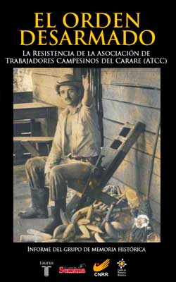 EL ORDEN DESARMADO. LA RESISTENCIA DE LA ASOCIACIÓN DE TRABAJADORES CAMPESINOS DEL CARARE (ATCC)