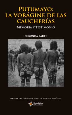 PUTUMAYO: LA VORÁGINE DE LAS CAUCHERÍAS, MEMORIA Y TESTIMONIO. SEGUNDA PARTE