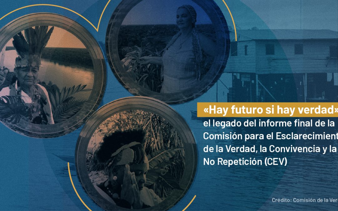 «Hay futuro si hay verdad»: el legado del informe final de la Comisión para el Esclarecimiento de la Verdad, la Convivencia y la No Repetición (CEV)
