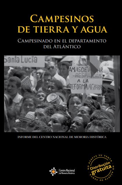 CAMPESINOS DE TIERRA Y AGUA: MEMORIAS SOBRE SUJETO COLECTIVO, TRAYECTORIA ORGANIZATIVA, DAÑO Y EXPECTATIVAS DE REPARACIÓN COLECTIVA EN LA REGIÓN CARIBE 1960-2015.  CAMPESINADO EN EL DEPARTAMENTO DEL ATLÁNTICO