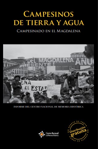 CAMPESINOS DE TIERRA Y AGUA:  MEMORIAS SOBRE SUJETO COLECTIVO, TRAYECTORIA ORGANIZATIVA, DAÑO Y EXPECTATIVAS DE REPARACIÓN COLECTIVA EN LA REGIÓN CARIBE 1960-2015. CAMPESINADO EN EL MAGDALENA