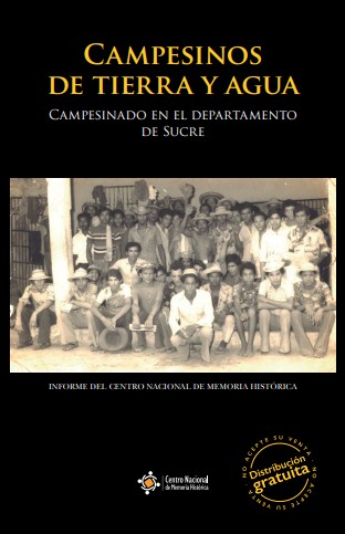 CAMPESINOS DE TIERRA Y AGUA: MEMORIAS SOBRE SUJETO COLECTIVO, TRAYECTORIA ORGANIZATIVA, DAÑO Y EXPECTATIVAS DE REPARACIÓN COLECTIVA EN LA REGIÓN CARIBE 1960-2015. CAMPESINADO EN EL DEPARTAMENTO DE SUCRE