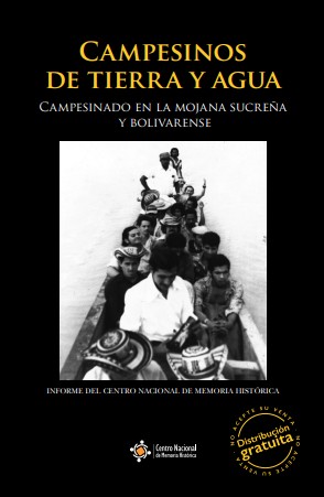 CAMPESINOS DE TIERRA Y AGUA: MEMORIAS SOBRE SUJETO COLECTIVO, TRAYECTORIA ORGANIZATIVA, DAÑO Y EXPECTATIVAS DE REPARACIÓN COLECTIVA EN LA REGIÓN CARIBE 1960-2015.  CAMPESINADO EN LA MOJANA SUCREÑA Y BOLIVARENSE