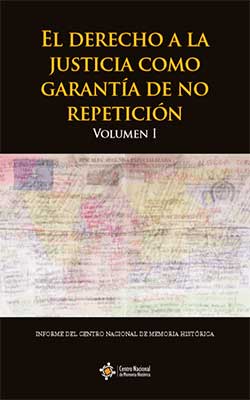 EL DERECHO A LA JUSTICIA COMO GARANTÍA DE NO REPETICIÓN. VOLUMEN 1. GRAVES VIOLACIONES DE DERECHOS HUMANOS, LUCHAS SOCIALES Y CAMBIOS NORMATIVOS E INSTITUCIONALES 1985-2012