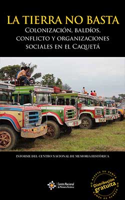 LA TIERRA NO BASTA. COLONIZACIÓN, BALDÍOS, CONFLICTO Y ORGANIZACIONES SOCIALES EN EL CAQUETÁ