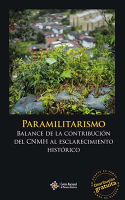 PARAMILITARISMO. BALANCE DE LA CONTRIBUCIÓN DEL CNMH AL ESCLARECIMIENTO HISTÓRICO